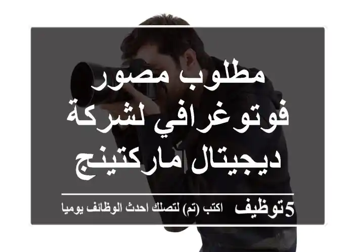 مطلوب مصور فوتوغرافي لشركة ديجيتال ماركتينج