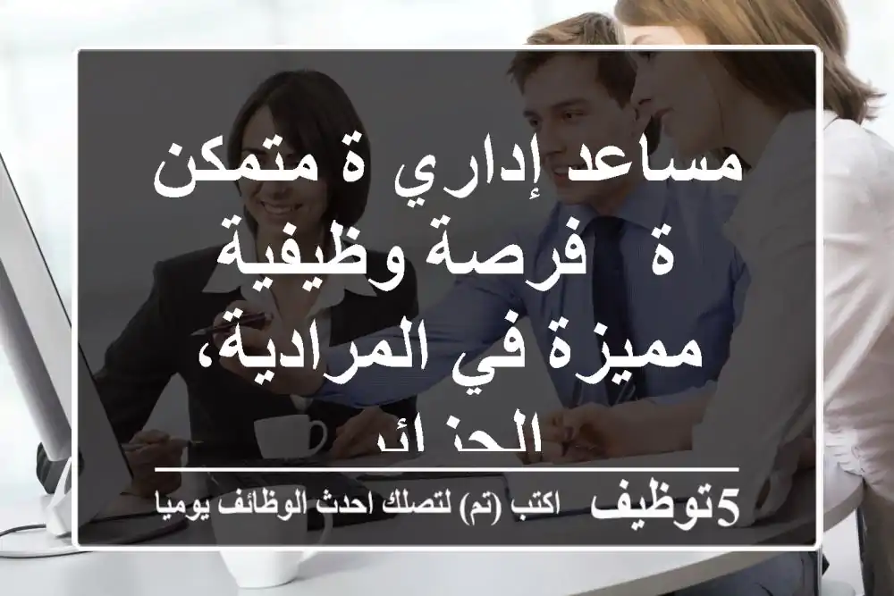 مساعد إداري/ة متمكن/ة - فرصة وظيفية مميزة في المرادية، الجزائر