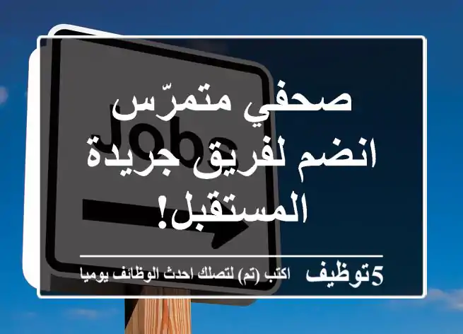 صحفي متمرّس - انضم لفريق جريدة المستقبل!