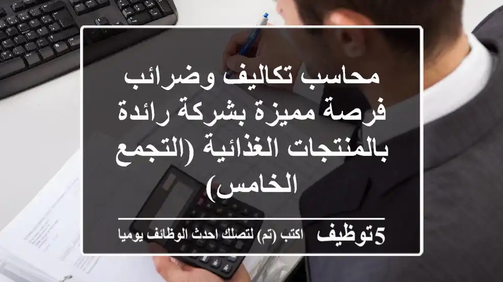 محاسب تكاليف وضرائب - فرصة مميزة بشركة رائدة بالمنتجات الغذائية (التجمع الخامس)