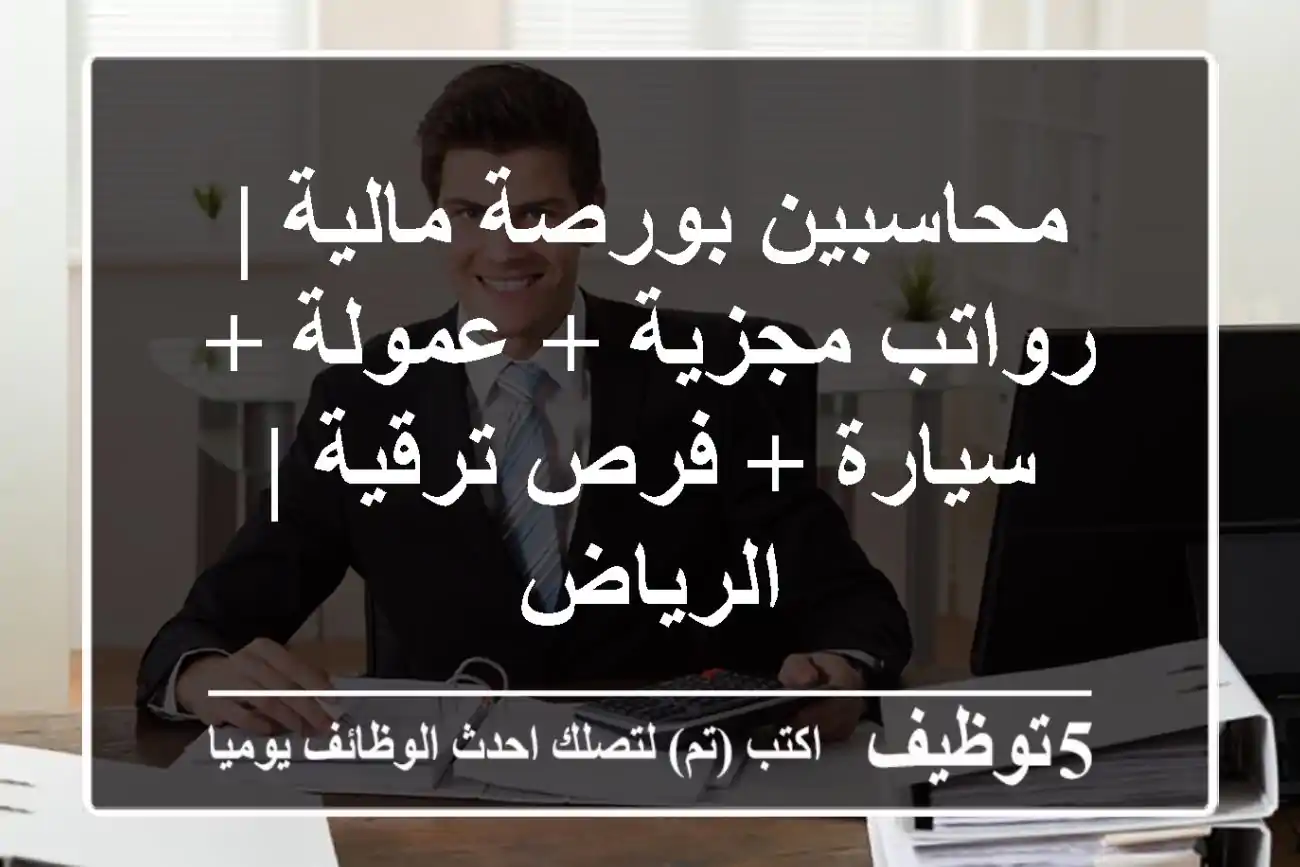 محاسبين بورصة مالية | رواتب مجزية + عمولة + سيارة + فرص ترقية | الرياض