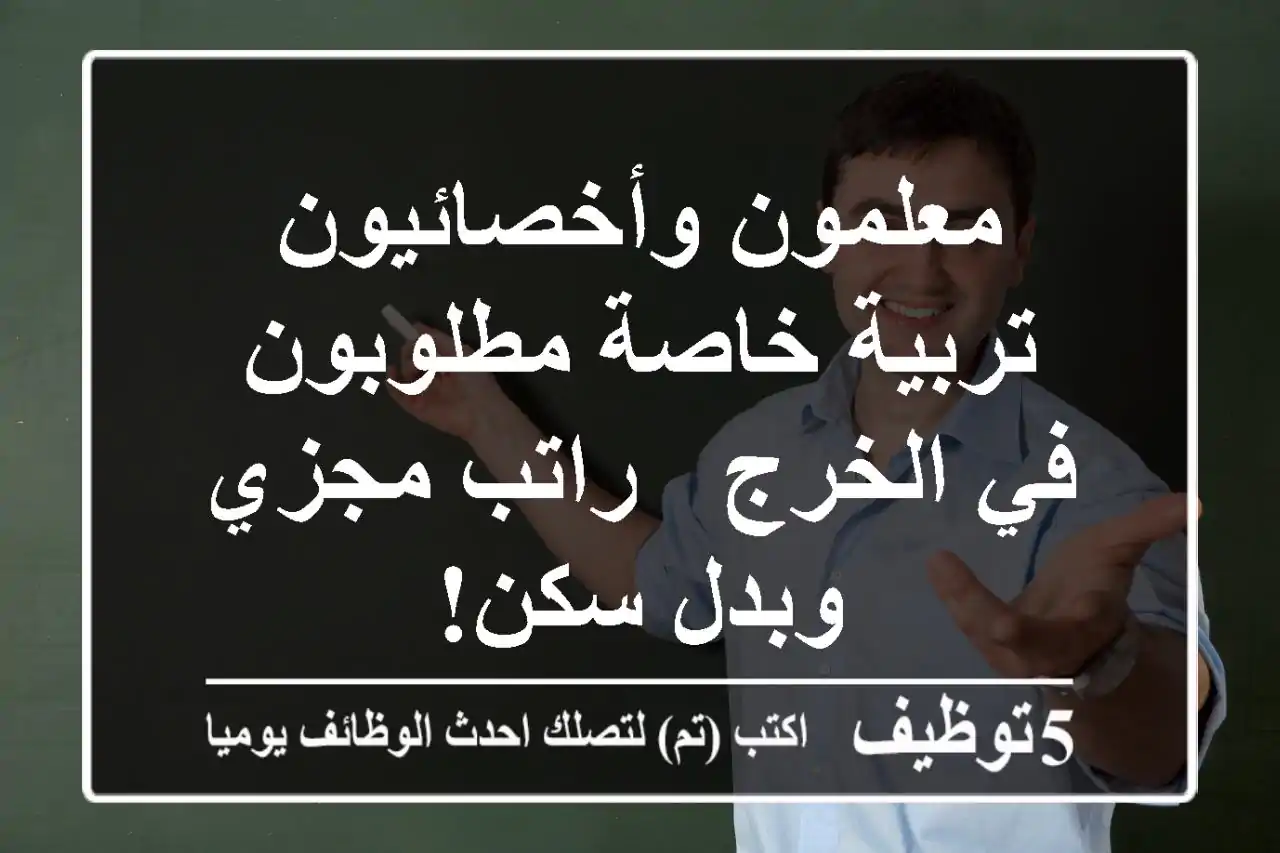 معلمون وأخصائيون تربية خاصة مطلوبون في الخرج - راتب مجزي وبدل سكن!