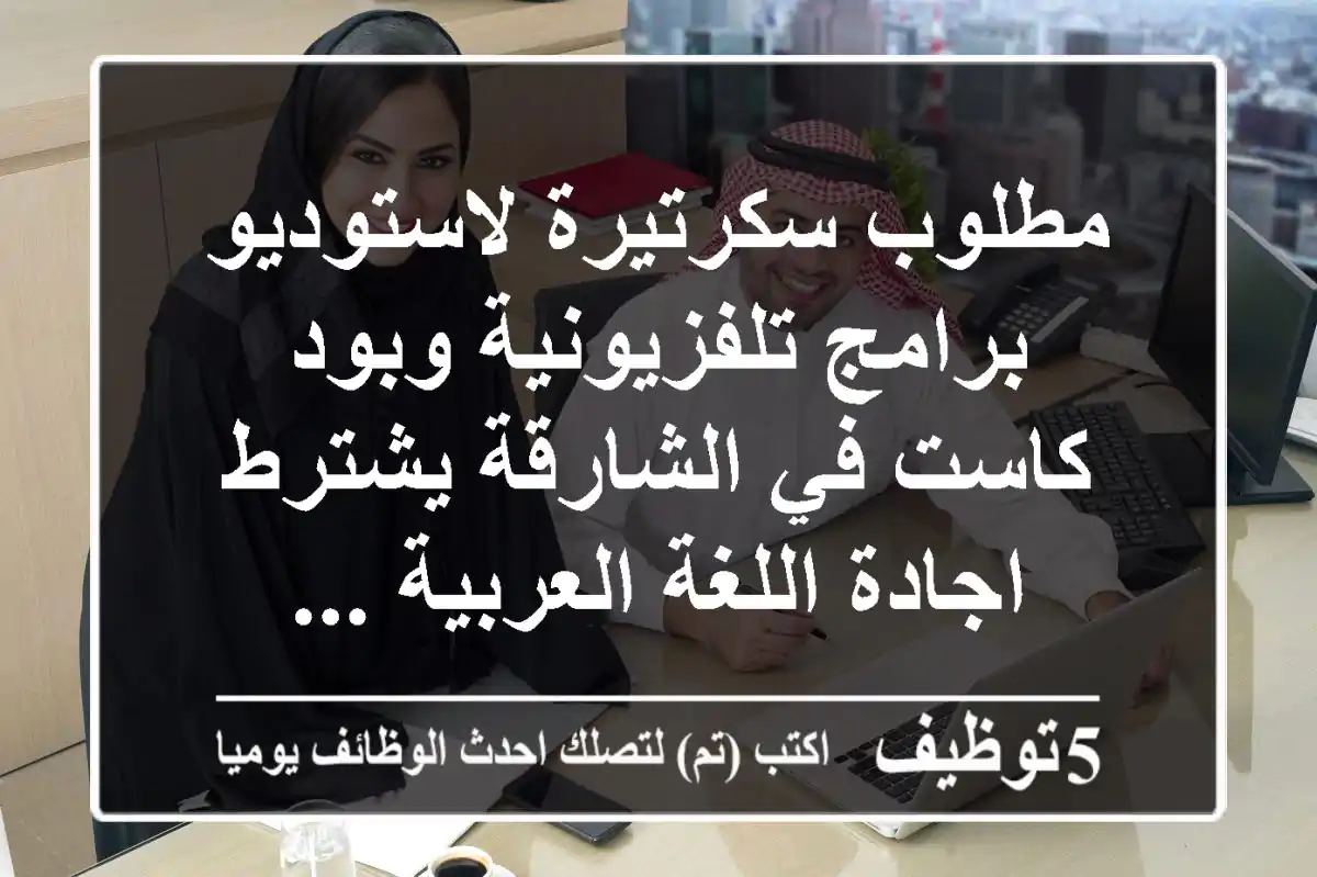 مطلوب سكرتيرة لاستوديو برامج تلفزيونية وبود كاست في الشارقة يشترط اجادة اللغة العربية ...