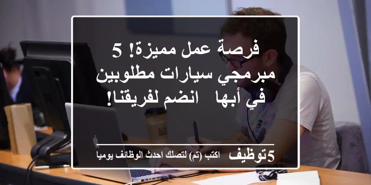 فرصة عمل مميزة! 5 مبرمجي سيارات مطلوبين في أبها - انضم لفريقنا!