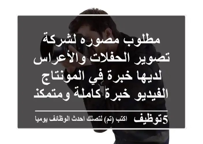 مطلوب مصوره لشركة تصوير الحفلات والأعراس لديها خبرة في المونتاج الفيديو خبرة كاملة ومتمكنه من ...