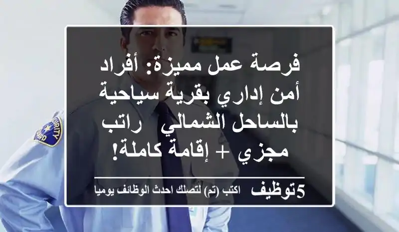فرصة عمل مميزة: أفراد أمن إداري بقرية سياحية بالساحل الشمالي - راتب مجزي + إقامة كاملة!