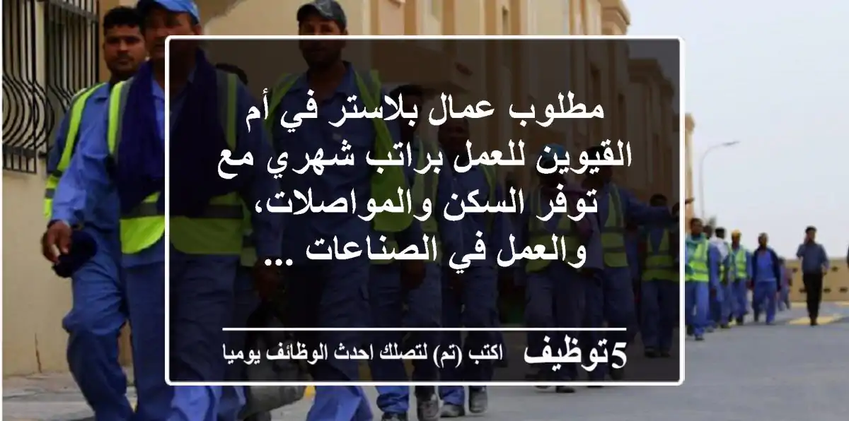 مطلوب عمال بلاستر في أم القيوين للعمل براتب شهري مع توفر السكن والمواصلات، والعمل في الصناعات ...