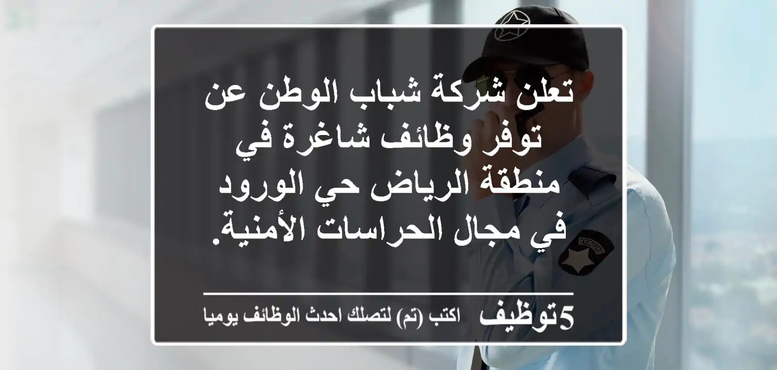 تعلن شركة شباب الوطن عن توفر وظائف شاغرة في منطقة الرياض حي الورود في مجال الحراسات الأمنية. ...