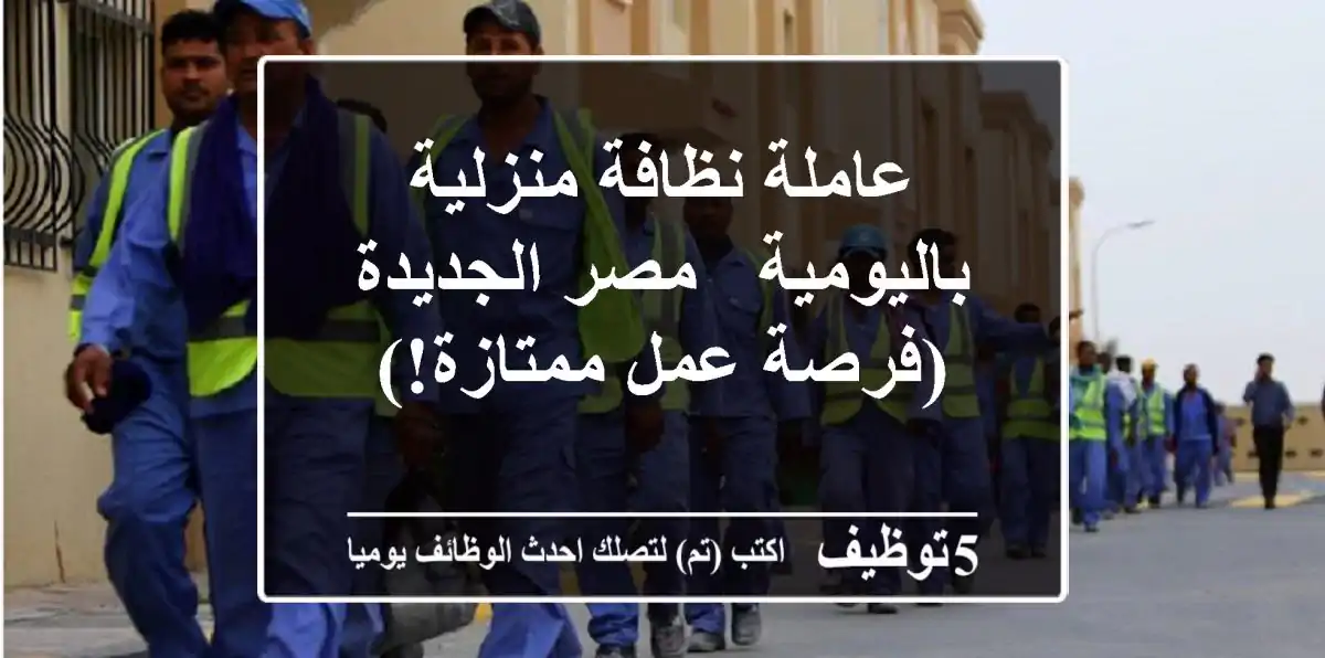 عاملة نظافة منزلية باليومية - مصر الجديدة (فرصة عمل ممتازة!)
