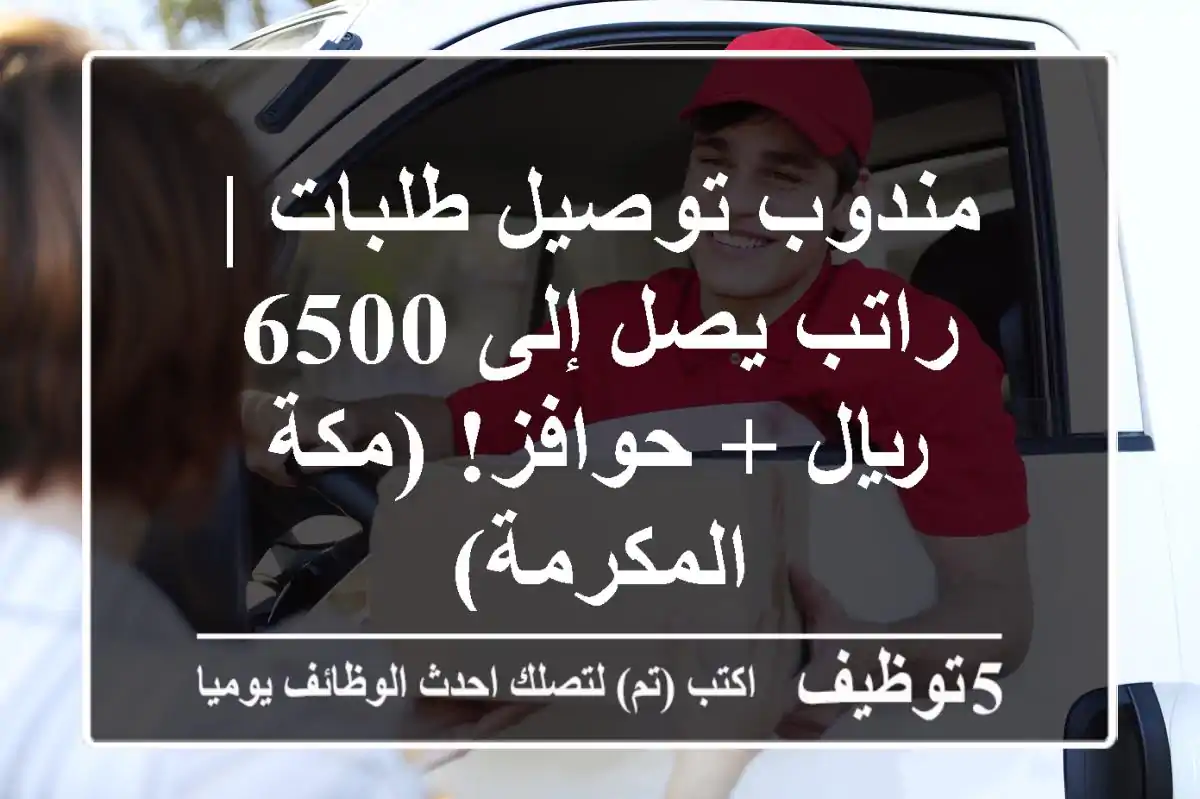 مندوب توصيل طلبات | راتب يصل إلى 6500 ريال + حوافز! (مكة المكرمة)