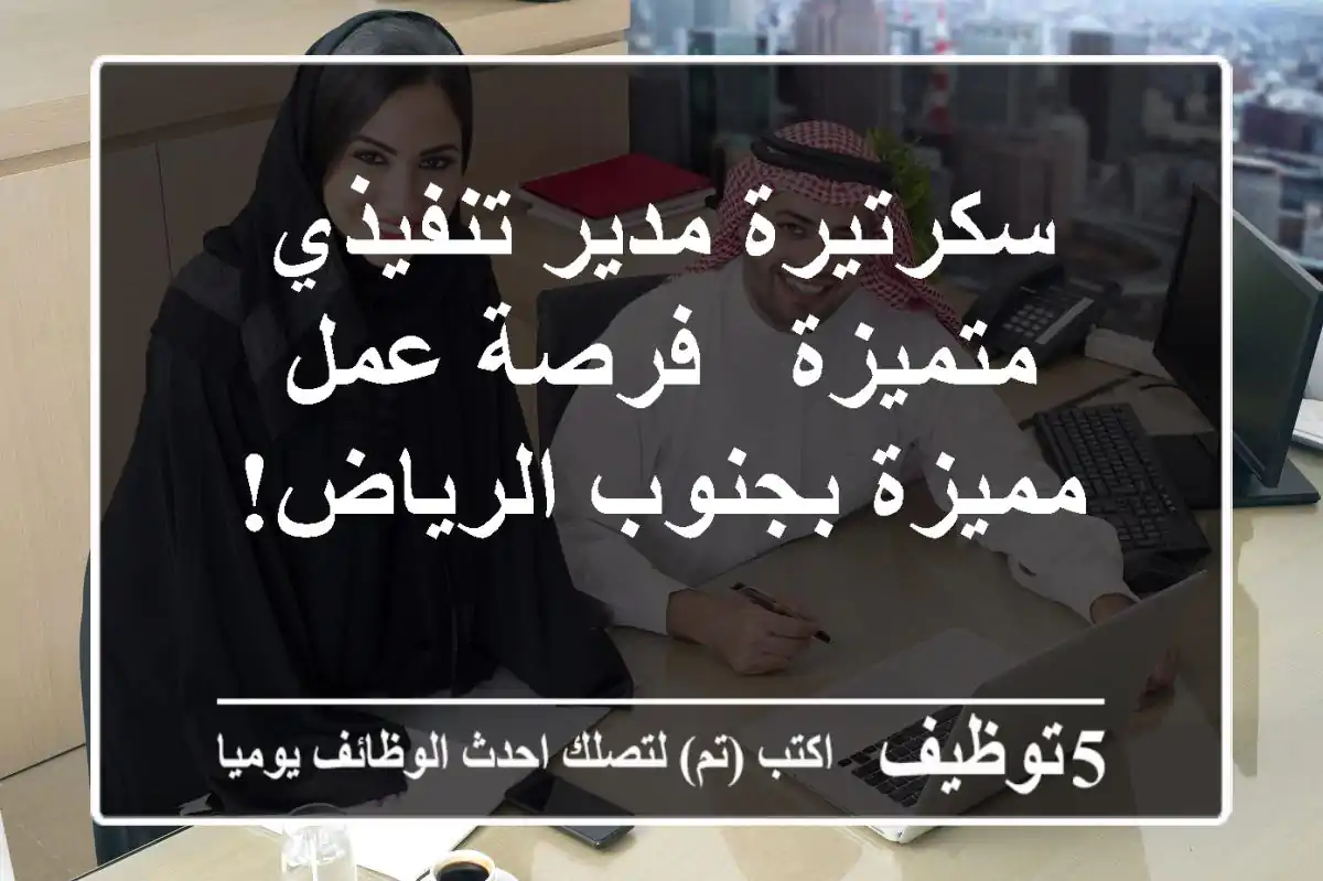 سكرتيرة مدير تنفيذي متميزة - فرصة عمل مميزة بجنوب الرياض!