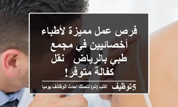 فرص عمل مميزة لأطباء أخصائيين في مجمع طبي بالرياض - نقل كفالة متوفر!