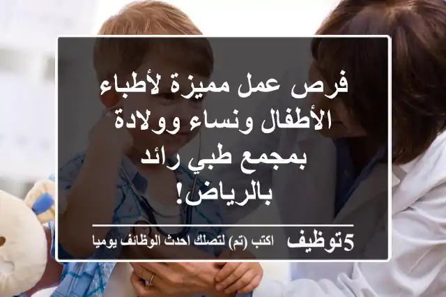 فرص عمل مميزة لأطباء الأطفال ونساء وولادة بمجمع طبي رائد بالرياض!