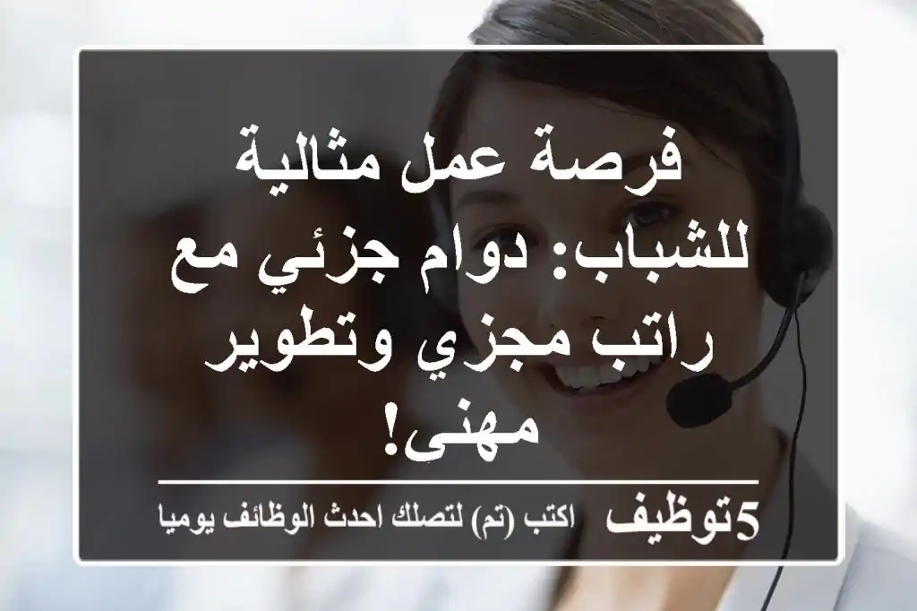 فرصة عمل مثالية للشباب: دوام جزئي مع راتب مجزي وتطوير مهني!