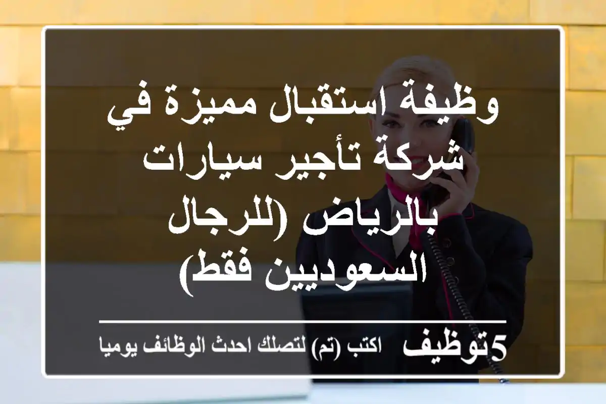 وظيفة استقبال مميزة في شركة تأجير سيارات بالرياض (للرجال السعوديين فقط)