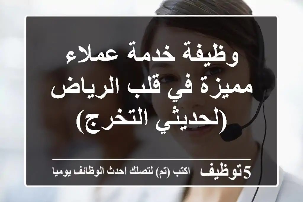 وظيفة خدمة عملاء مميزة في قلب الرياض (لحديثي التخرج)