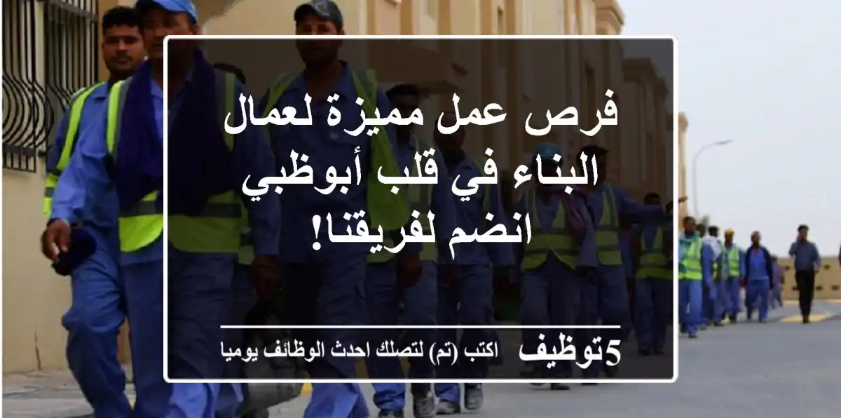 فرص عمل مميزة لعمال البناء في قلب أبوظبي - انضم لفريقنا!