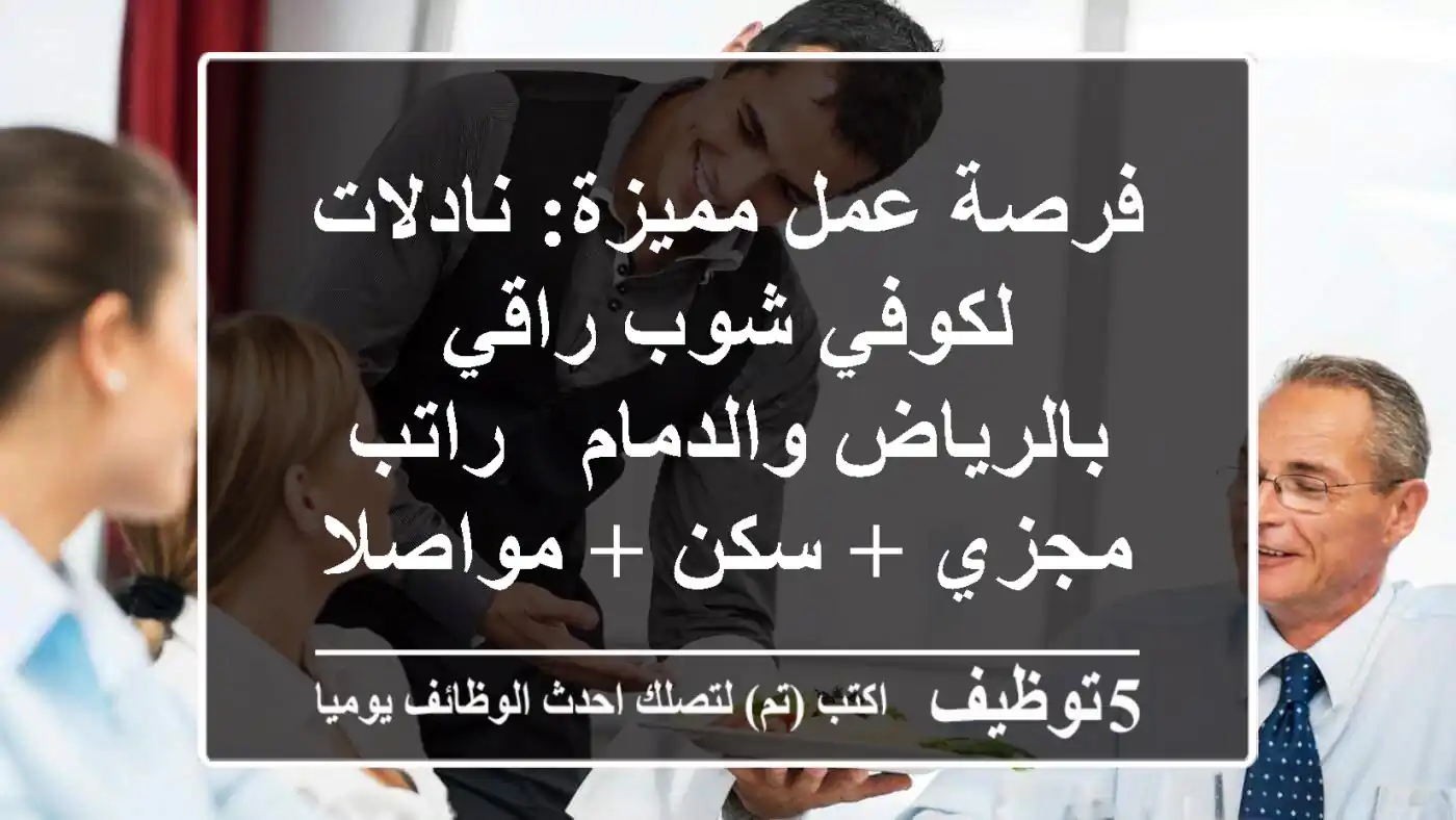فرصة عمل مميزة: نادلات لكوفي شوب راقي بالرياض والدمام - راتب مجزي + سكن + مواصلات!