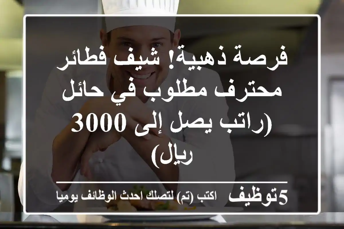 فرصة ذهبية! شيف فطائر محترف مطلوب في حائل (راتب يصل إلى 3000 ريال)