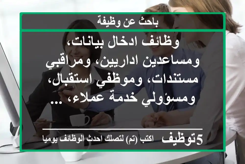 وظائف ادخال بيانات، ومساعدين اداريين، ومراقبي مستندات، وموظفي استقبال، ومسؤولي خدمة عملاء، ...