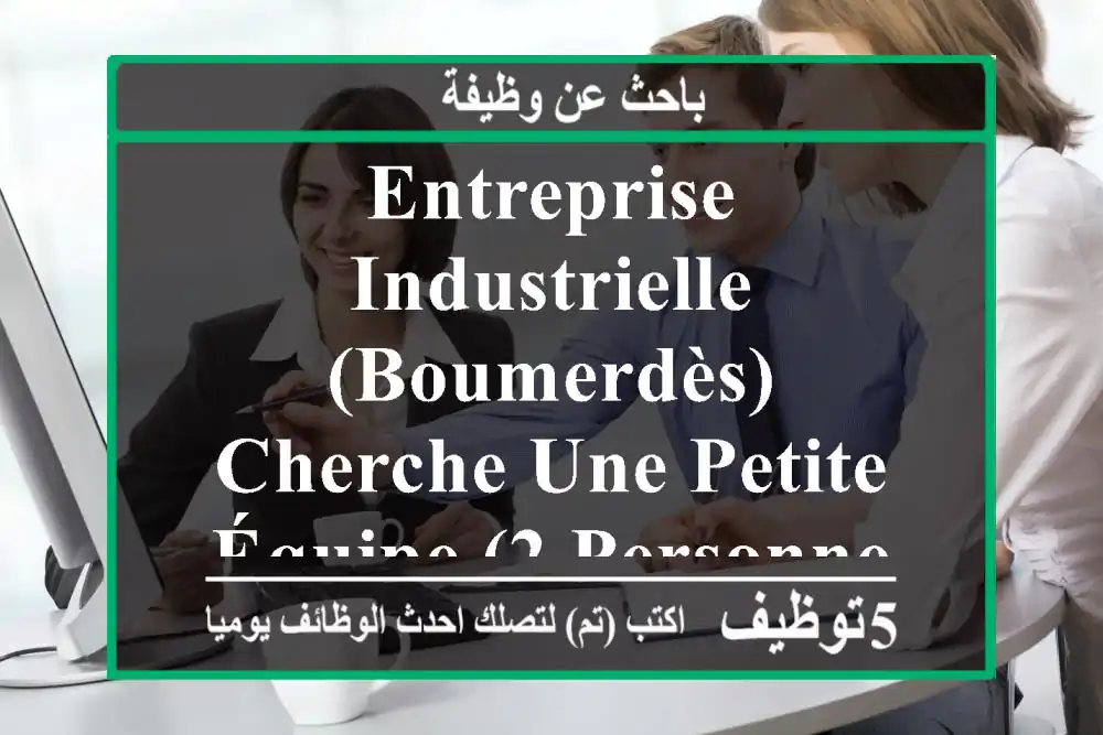 entreprise industrielle (boumerdès) cherche une petite équipe (2 personnes max) pour ✅ créer ...