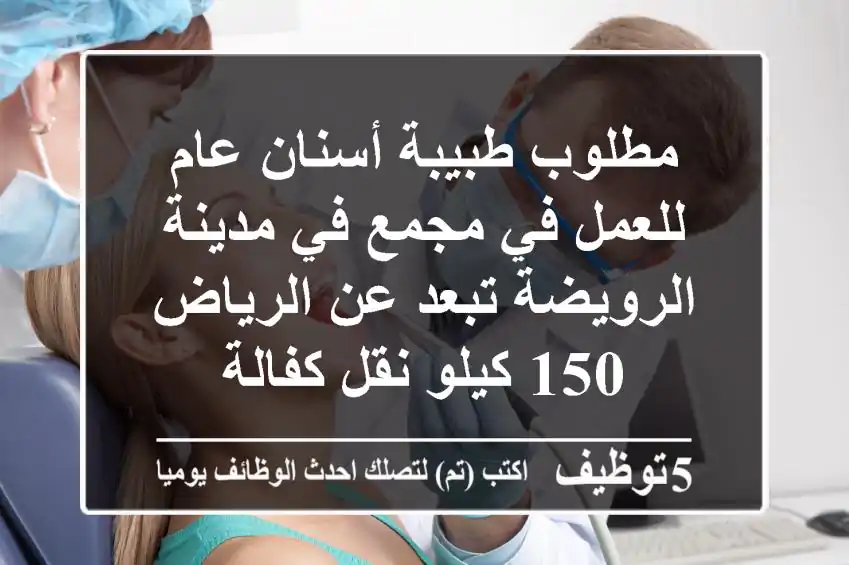 مطلوب طبيبة أسنان عام للعمل في مجمع في مدينة الرويضة تبعد عن الرياض 150 كيلو نقل كفالة