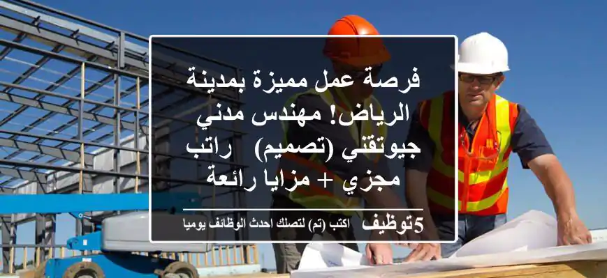 فرصة عمل مميزة بمدينة الرياض! مهندس مدني جيوتقني (تصميم) - راتب مجزي + مزايا رائعة