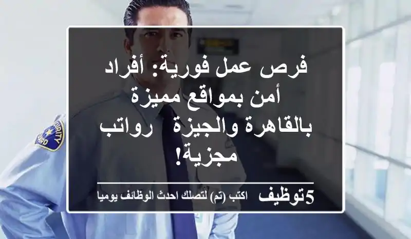 فرص عمل فورية: أفراد أمن بمواقع مميزة بالقاهرة والجيزة - رواتب مجزية!