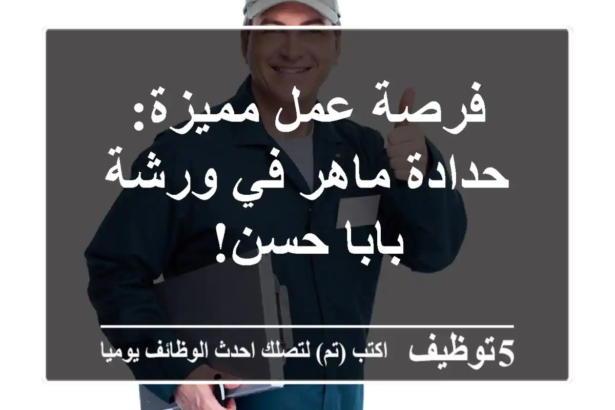 فرصة عمل مميزة: حدادة ماهر في ورشة بابا حسن!
