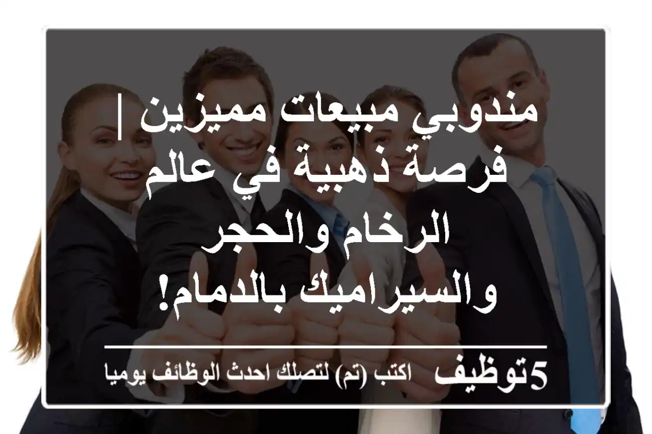 مندوبي مبيعات مميزين | فرصة ذهبية في عالم الرخام والحجر والسيراميك بالدمام!