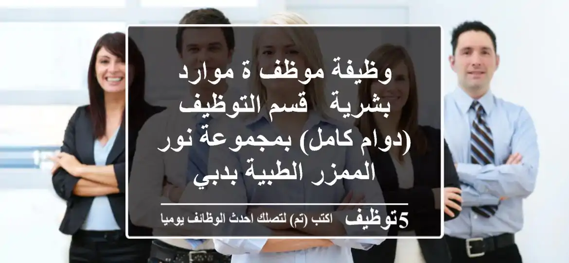 وظيفة موظف/ة موارد بشرية - قسم التوظيف (دوام كامل) بمجموعة نور الممزر الطبية بدبي