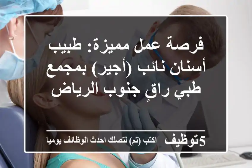 فرصة عمل مميزة: طبيب أسنان نائب (أجير) بمجمع طبي راقٍ جنوب الرياض