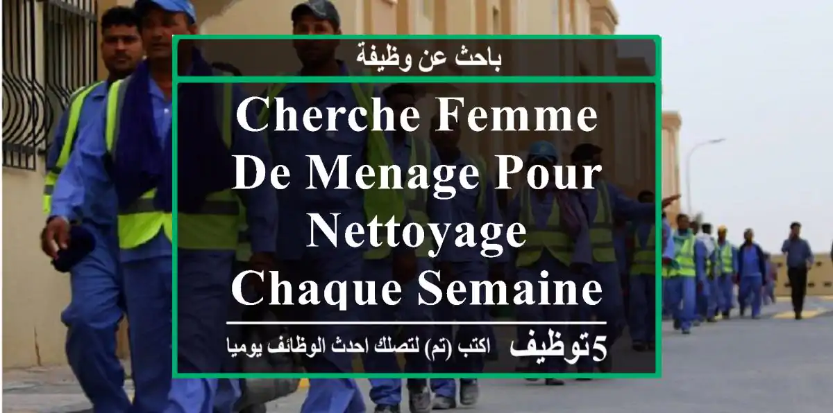cherche femme de menage pour nettoyage chaque semaine a ouled fayet