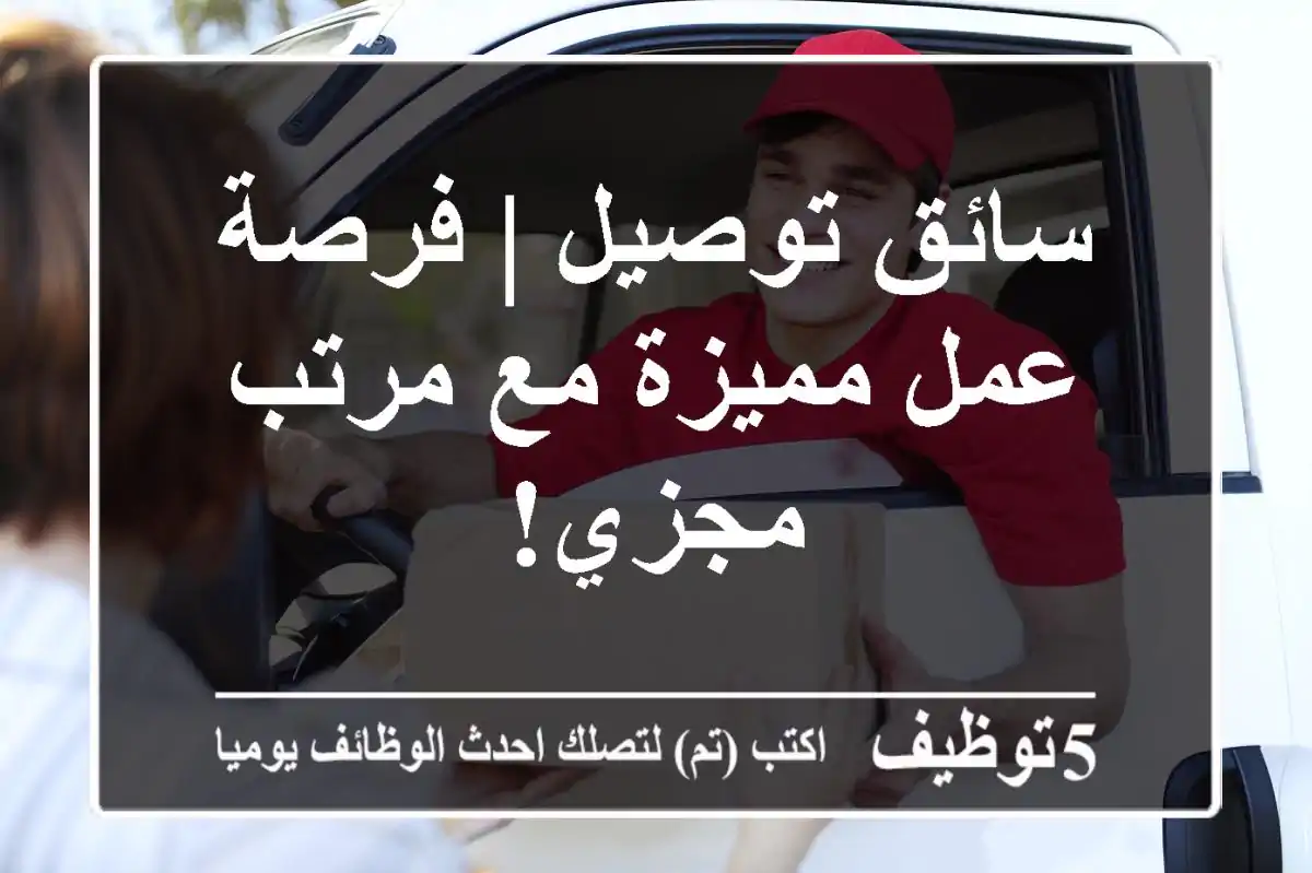 سائق توصيل | فرصة عمل مميزة مع مرتب مجزي!