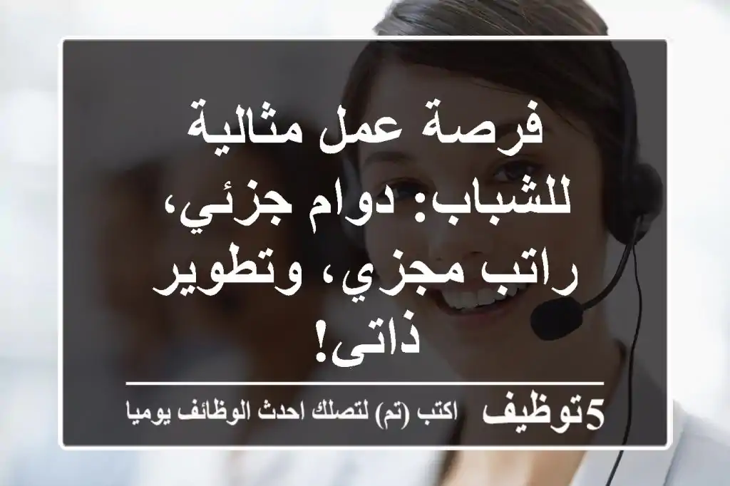 فرصة عمل مثالية للشباب: دوام جزئي، راتب مجزي، وتطوير ذاتي!