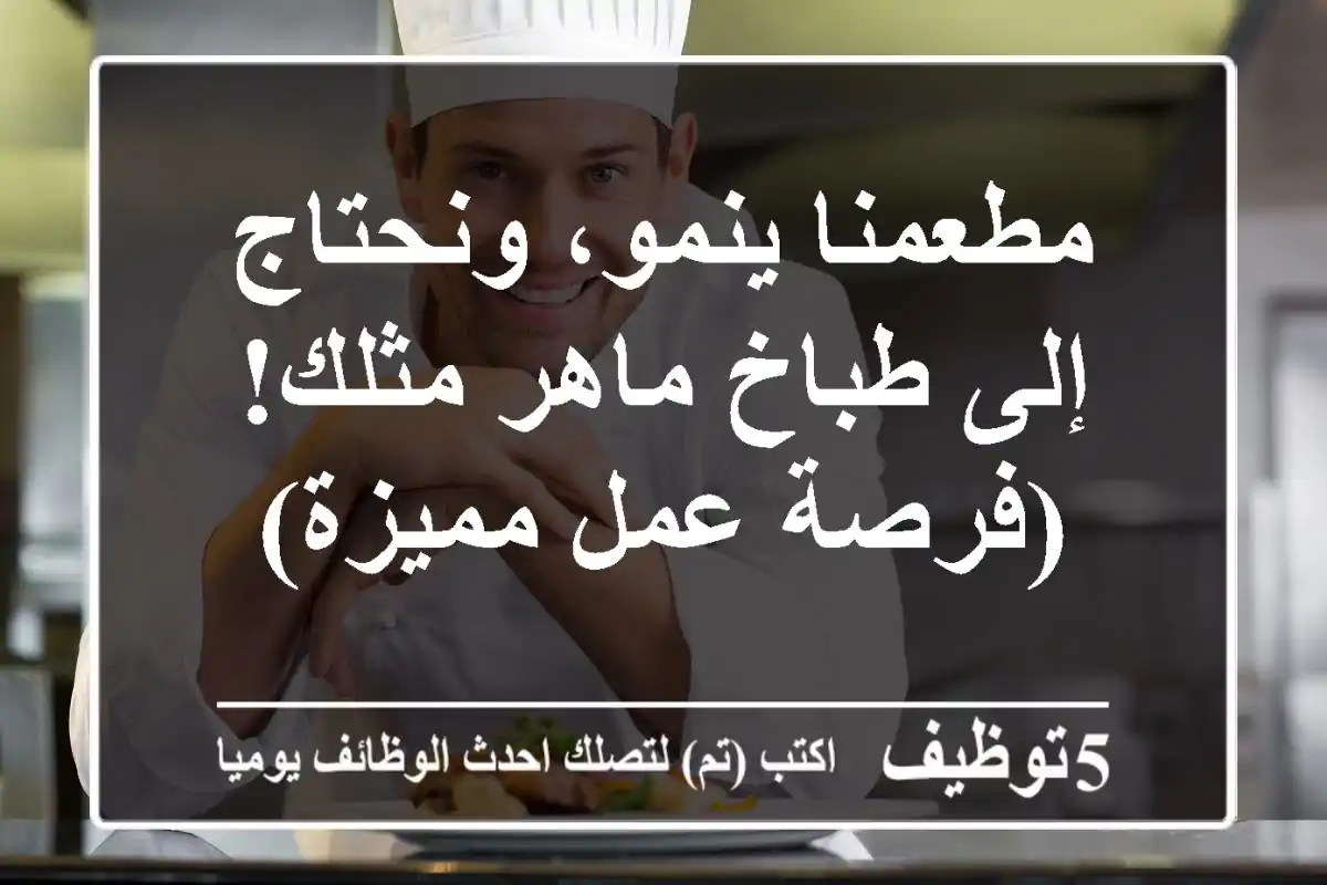 مطعمنا ينمو، ونحتاج إلى طباخ ماهر مثلك!  (فرصة عمل مميزة)