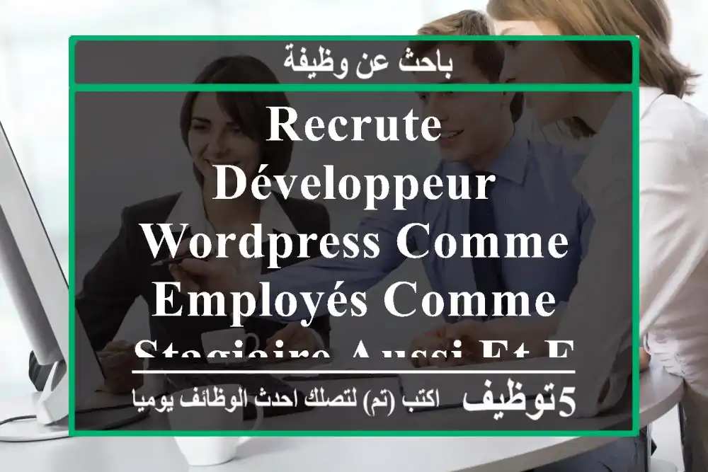 recrute développeur wordpress comme employés comme stagiaire aussi et formateur envoyez vos ...