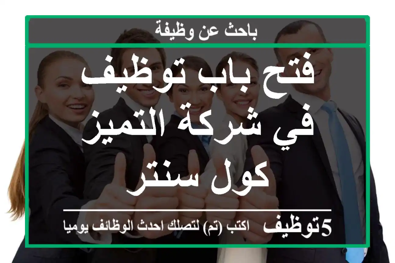 فتح باب توظيف في شركة التميز كول سنتر