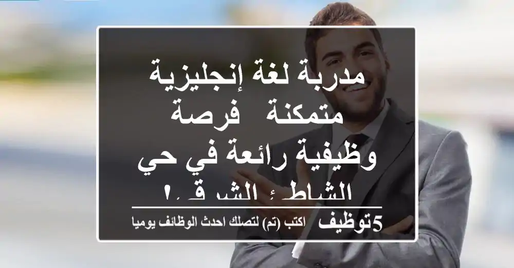 مدربة لغة إنجليزية متمكنة - فرصة وظيفية رائعة في حي الشاطئ الشرقي!