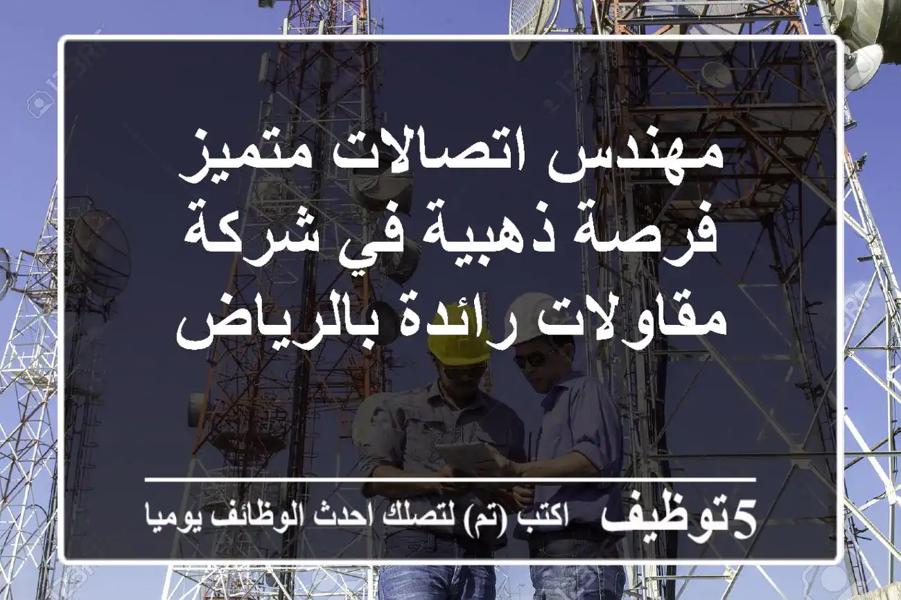 مهندس اتصالات متميز - فرصة ذهبية في شركة مقاولات رائدة بالرياض