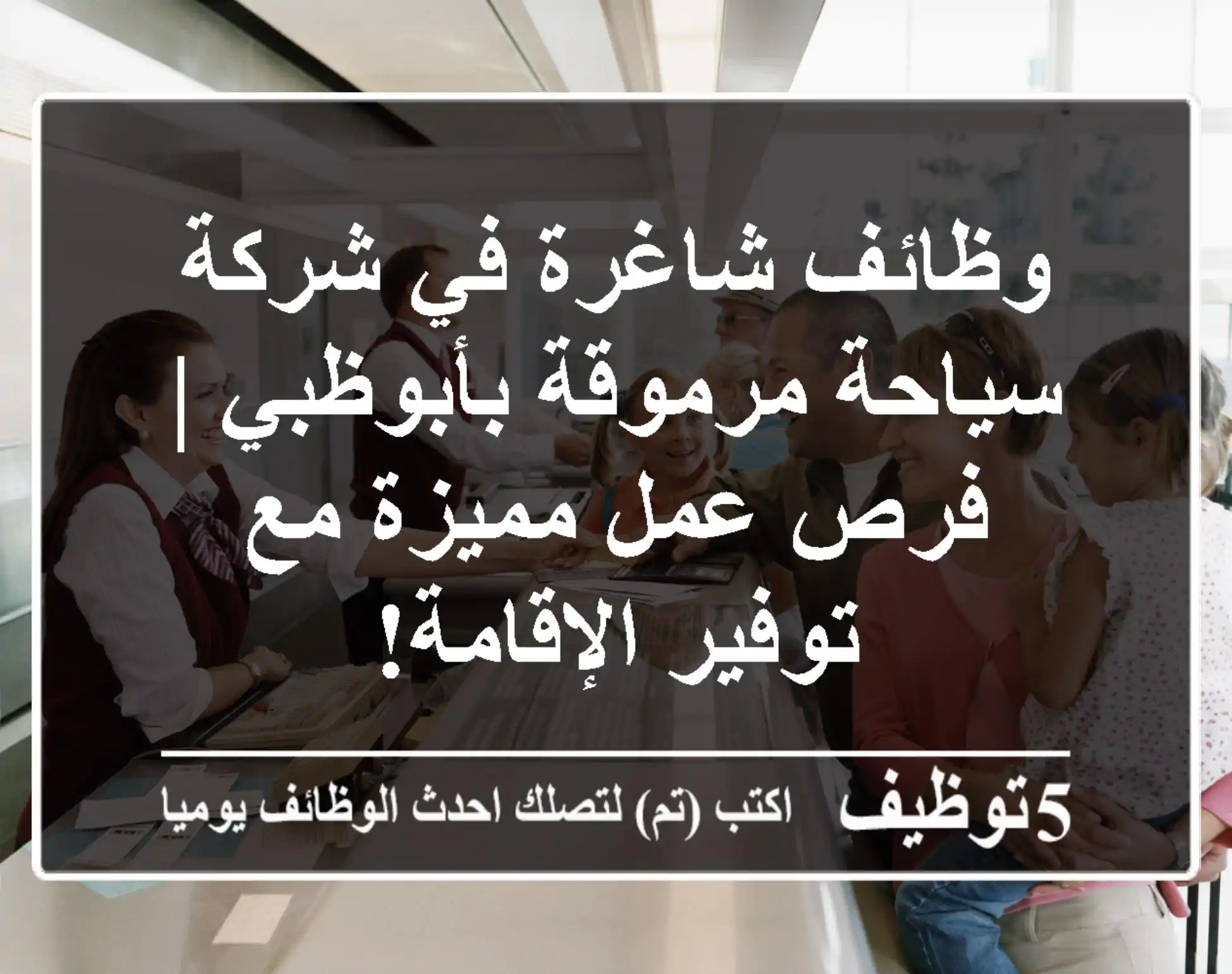 وظائف شاغرة في شركة سياحة مرموقة بأبوظبي | فرص عمل مميزة مع توفير الإقامة!