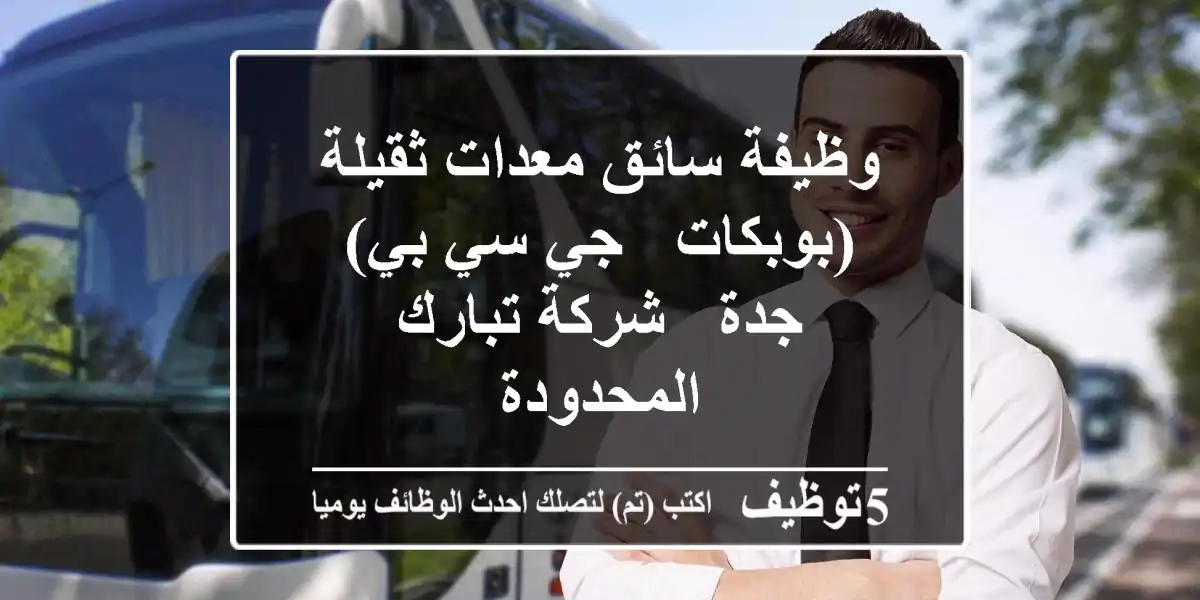 وظيفة سائق معدات ثقيلة (بوبكات - جي سي بي) - جدة - شركة تبارك المحدودة