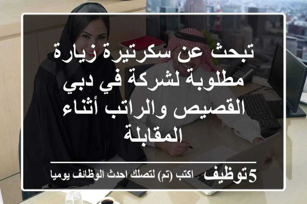 تبحث عن سكرتيرة زيارة مطلوبة لشركة في دبي القصيص والراتب أثناء المقابلة