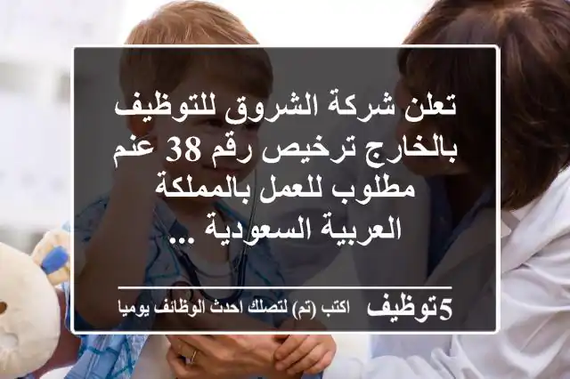 تعلن شركة الشروق للتوظيف بالخارج ترخيص رقم 38 عنم مطلوب للعمل بالمملكة العربية السعودية ...
