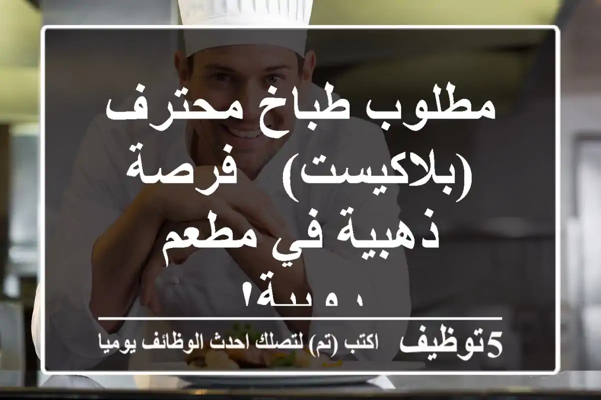 مطلوب طباخ محترف (بلاكيست) - فرصة ذهبية في مطعم رويبة!
