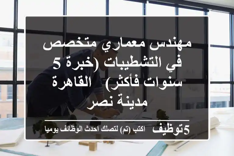 مهندس معماري متخصص في التشطيبات (خبرة 5 سنوات فأكثر) - القاهرة - مدينة نصر