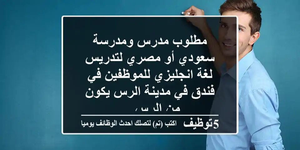 مطلوب مدرس ومدرسة سعودي أو مصري لتدريس لغة انجليزي للموظفين في فندق في مدينة الرس يكون من الرس ...