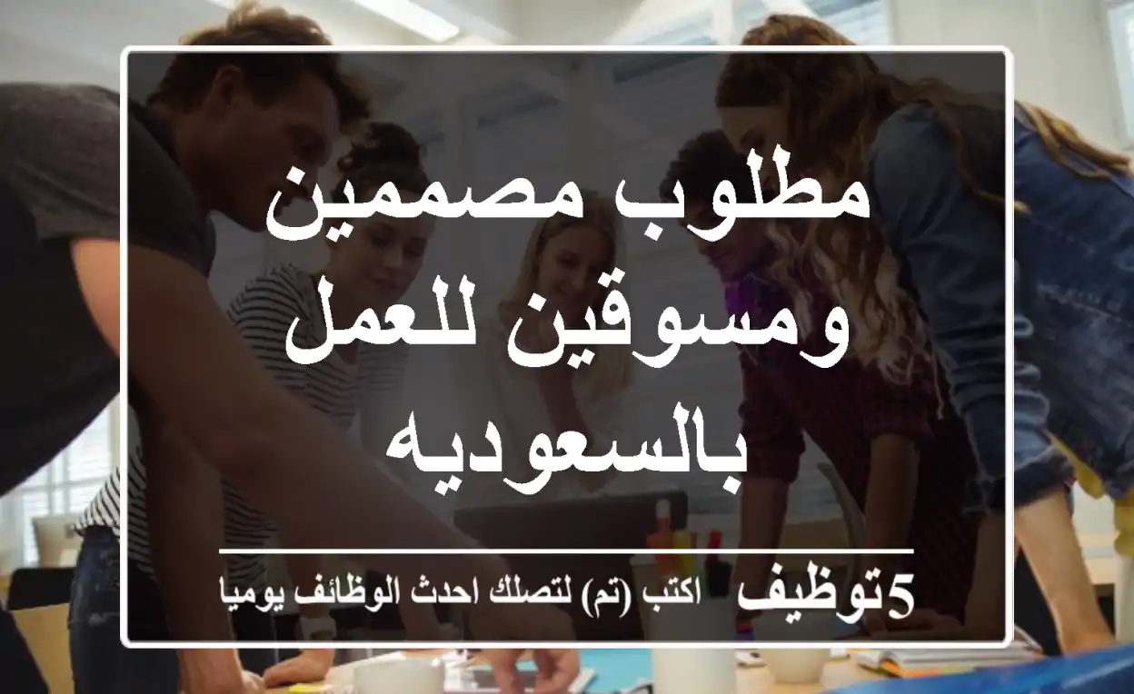 مطلوب مصممين ومسوقين للعمل بالسعوديه