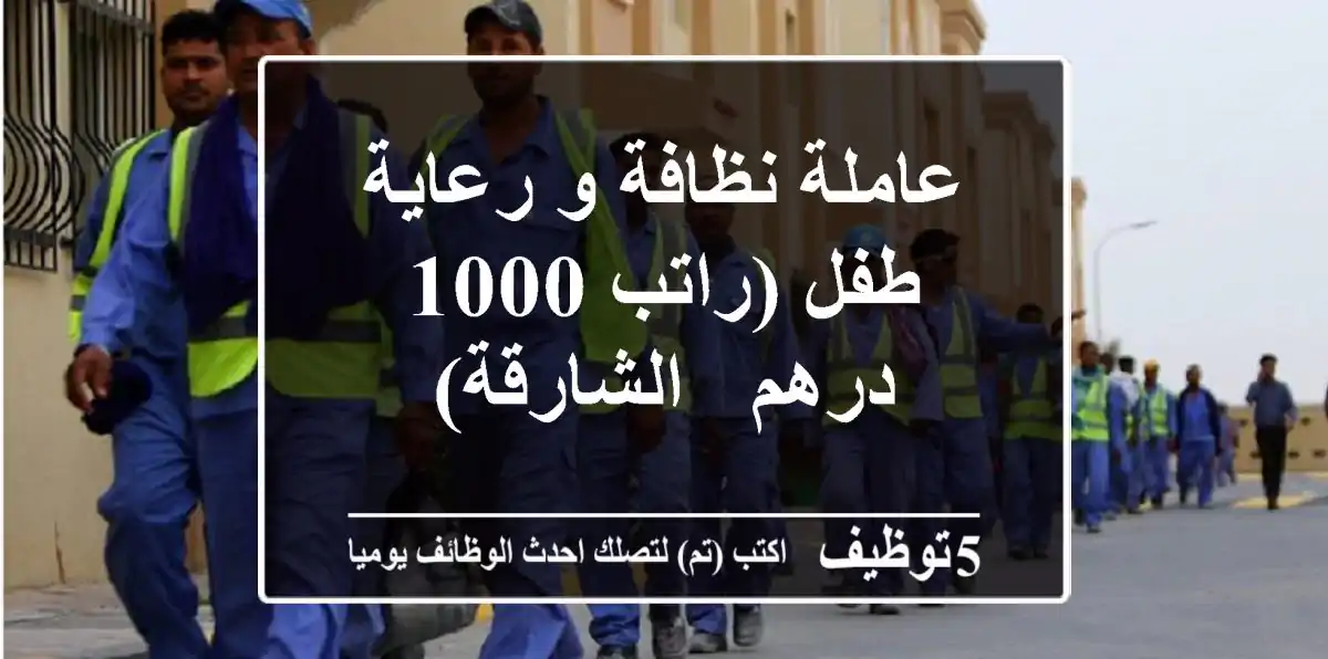 عاملة نظافة و رعاية طفل (راتب 1000 درهم - الشارقة)