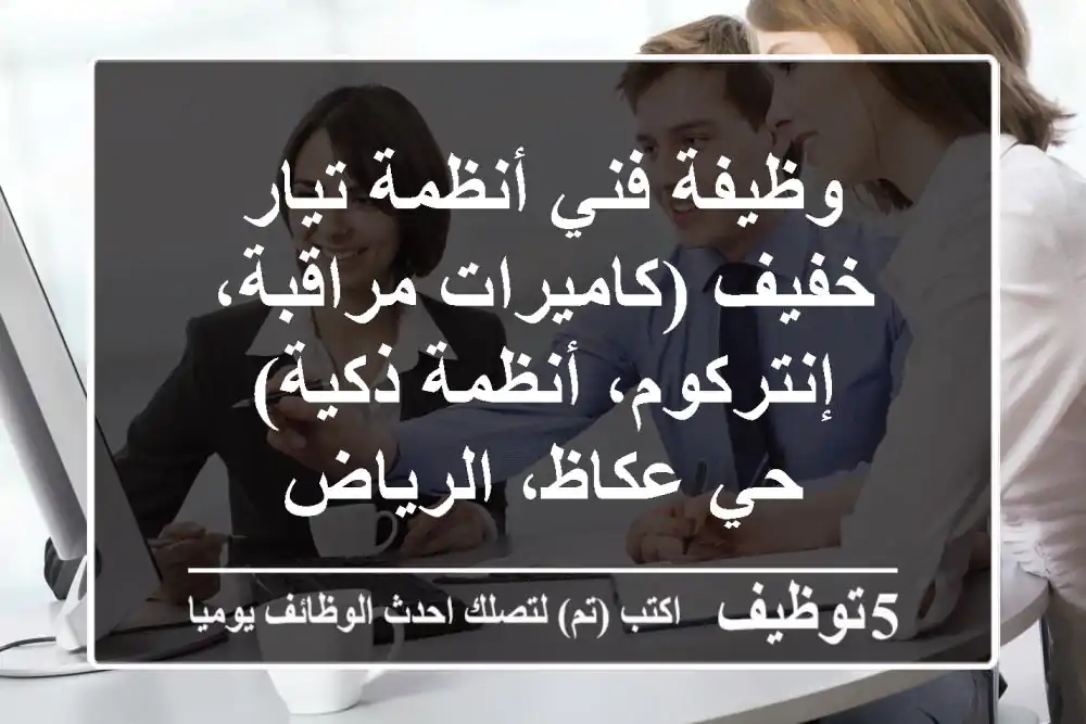 وظيفة فني أنظمة تيار خفيف (كاميرات مراقبة، إنتركوم، أنظمة ذكية) - حي عكاظ، الرياض